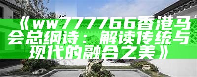 《ww777766香港马会总纲诗：解读传统与现代的融合之美》-第2张图片-泡吧-让夜生活更精彩！