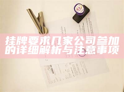 挂牌要求几家公司参加的详细解析与注意事项