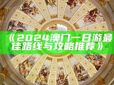 《2024澳门一日游最佳路线与攻略推荐》-第2张图片-泡吧-让夜生活更精彩！