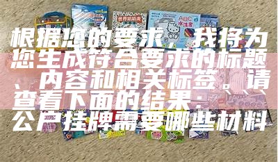 根据您的要求，我将为您生成符合要求的标题、内容和相关标签。请查看下面的结果：


公户挂牌需要哪些材料