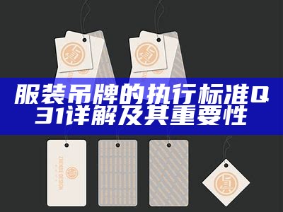 服装吊牌的执行标准Q31详解及其重要性