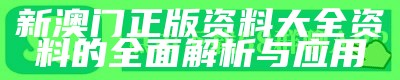 新澳门正版资料大全资料的全面解析与应用