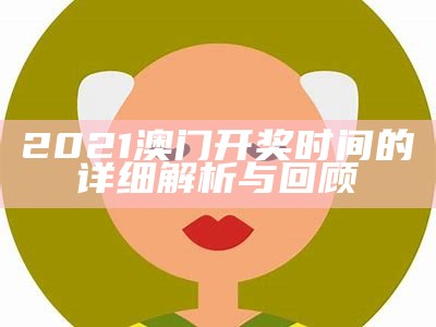 2021澳门开奖时间的详细解析与回顾