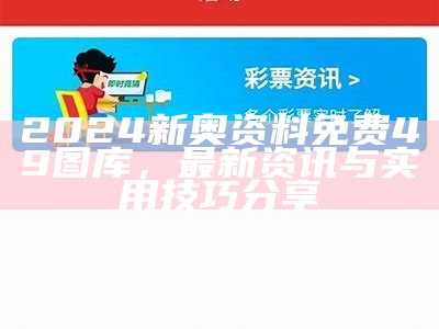 2024新奥资料免费49图库，最新资讯与实用技巧分享