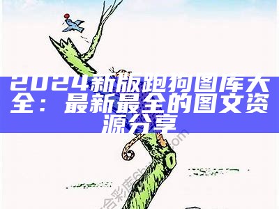 2024新版跑狗图库大全：最新最全的图文资源分享