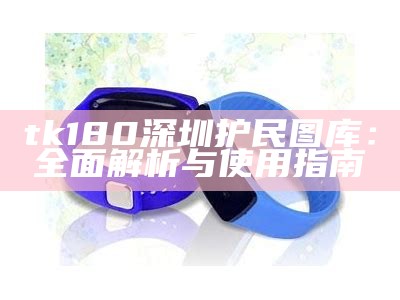 tk180深圳护民图库：全面解析与使用指南