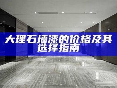 大理石墙漆的价格及其选择指南