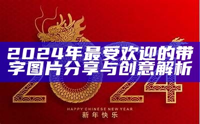 2024年最受欢迎的带字图片分享与创意解析