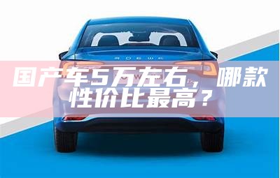 国产车5万左右，哪款性价比最高？