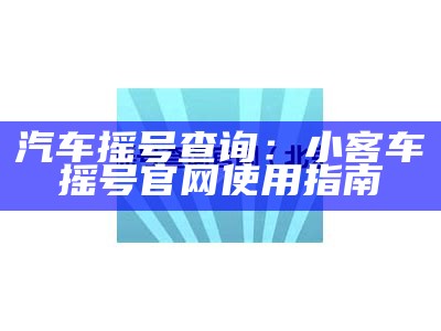 汽车摇号查询：小客车摇号官网使用指南