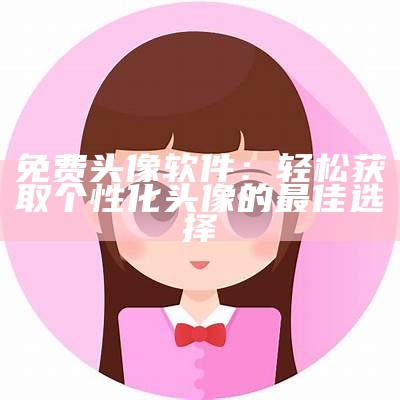 免费头像软件：轻松获取个性化头像的最佳选择