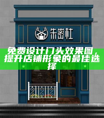 免费设计门头效果图，提升店铺形象的最佳选择