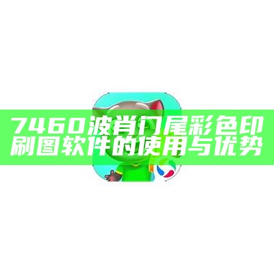 7460波肖门尾彩色印刷图软件的使用与优势