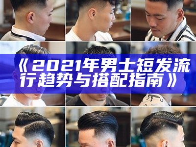 《2021年男士短发流行趋势与搭配指南》