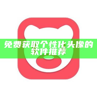 免费获取个性化头像的软件推荐