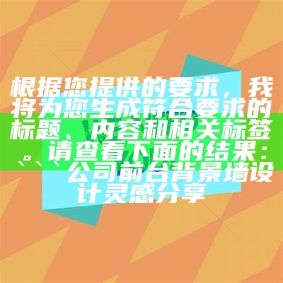 根据您提供的要求，我将为您生成符合要求的标题、内容和相关标签。请查看下面的结果：

```
公司前台背景墙设计灵感分享