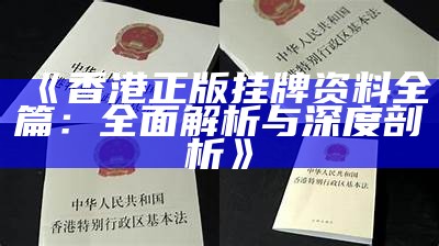 《香港正版挂牌资料全篇：全面解析与深度剖析》