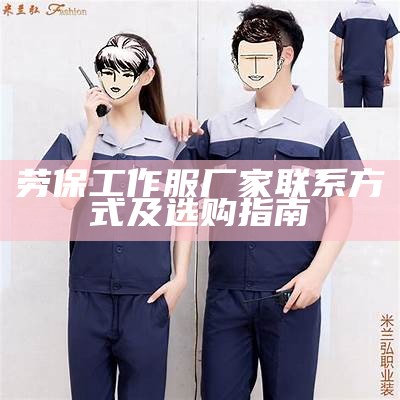 劳保工作服厂家联系方式及选购指南