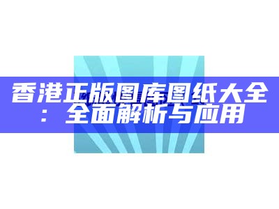 香港正版图库图纸大全：全面解析与应用