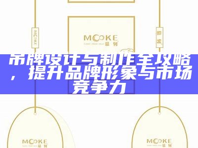 吊牌设计与制作全攻略，提升品牌形象与市场竞争力