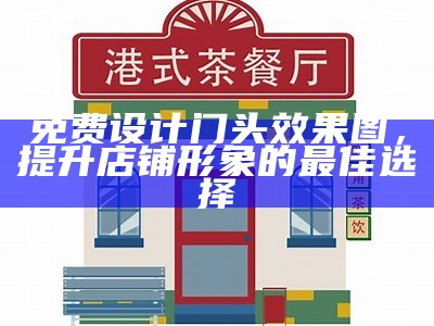 免费设计门头效果图，提升店铺形象的最佳选择