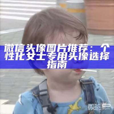 微信头像图片推荐：个性化女士专用头像选择指南