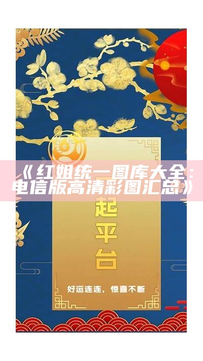 《红姐统一图库大全：电信版高清彩图汇总》