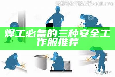 焊工必备的三种安全工作服推荐