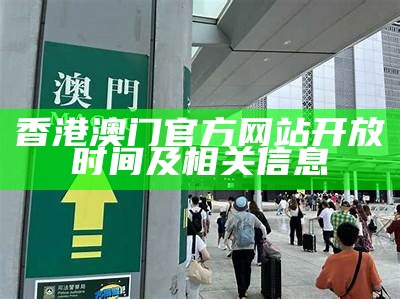 香港澳门官方网站开放时间及相关信息