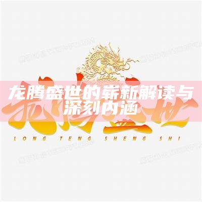 龙腾盛世的崭新解读与深刻内涵