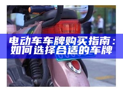 电动车车牌购买指南：如何选择合适的车牌