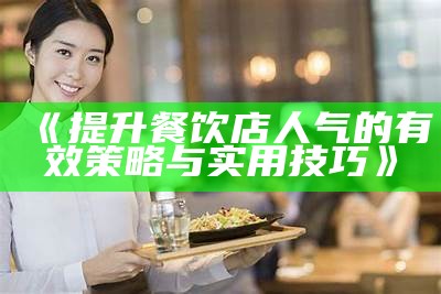 《提升餐饮店人气的有效策略与实用技巧》