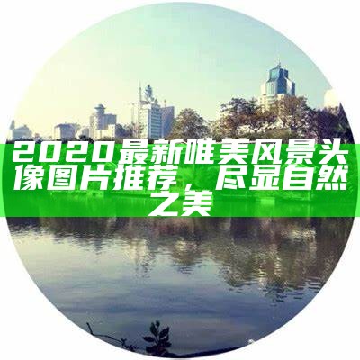 2020最新唯美风景头像图片推荐，尽显自然之美