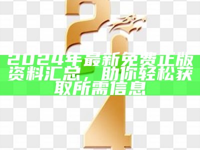 2024年最新免费正版资料汇总，助你轻松获取所需信息