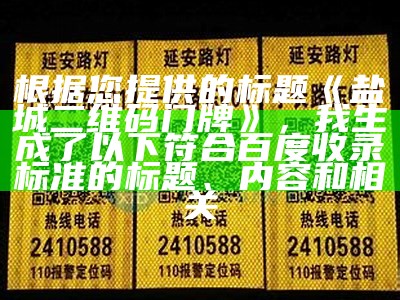 根据您提供的标题《盐城二维码门牌》，我生成了以下符合百度收录标准的标题、内容和相关