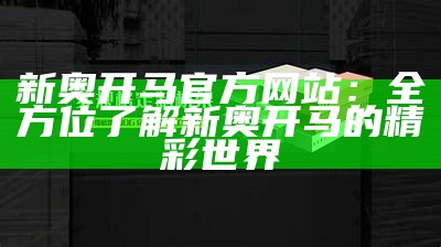 新奥开马官方网站：全方位了解新奥开马的精彩世界