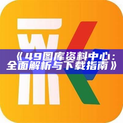 《49图库资料中心：全面解析与下载指南》