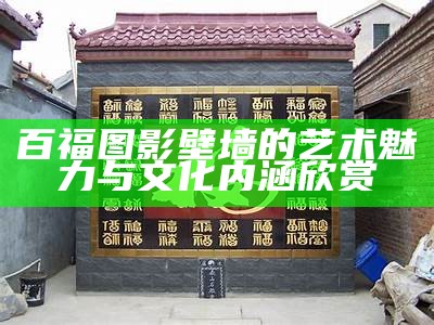 百福图影壁墙的艺术魅力与文化内涵欣赏