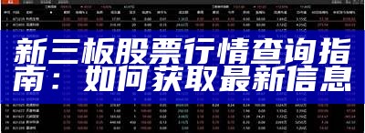 新三板股票行情查询指南：如何获取最新信息