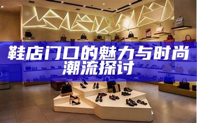 鞋店门口的魅力与时尚潮流探讨