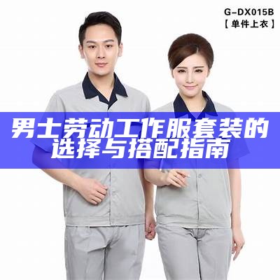 男士劳动工作服套装的选择与搭配指南