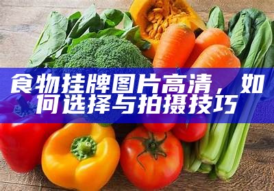 食物挂牌图片高清，如何选择与拍摄技巧