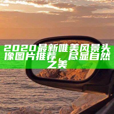 2020最新唯美风景头像图片推荐，尽显自然之美