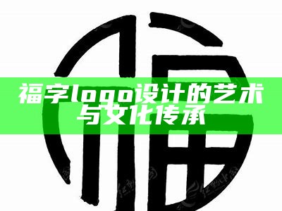 福字logo设计的艺术与文化传承