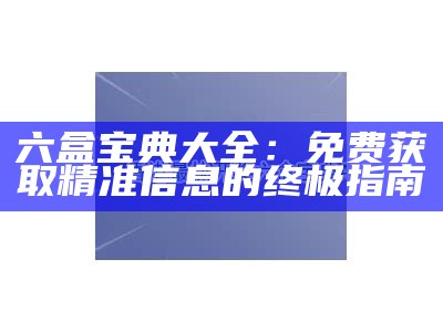 六盒宝典大全：免费获取精准信息的终极指南