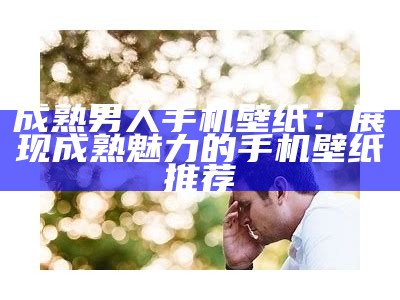 成熟男人手机壁纸：展现成熟魅力的手机壁纸推荐