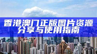 香港澳门正版图片资源分享与使用指南