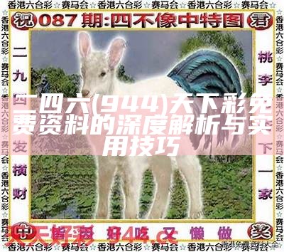 二四六(944)天下彩免费资料的深度解析与实用技巧