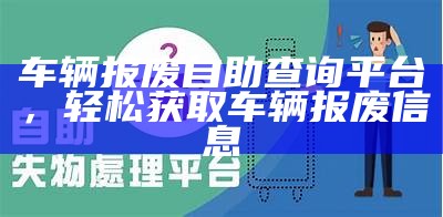 车辆报废自助查询平台，轻松获取车辆报废信息