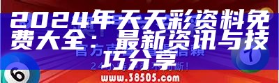 2024年天天彩资料免费大全：最新资讯与技巧分享